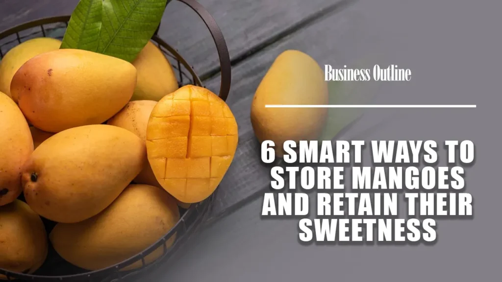 6 Smart Ways to Store Mangoes and Retain Their Sweetness